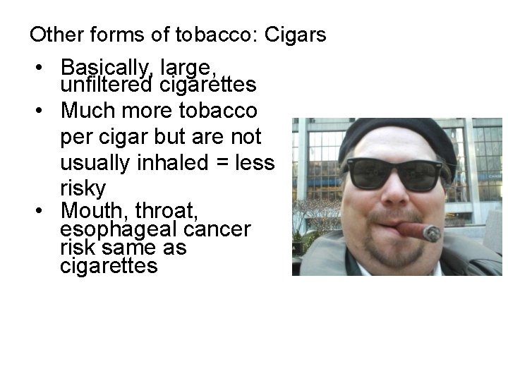 Other forms of tobacco: Cigars • Basically, large, unfiltered cigarettes • Much more tobacco