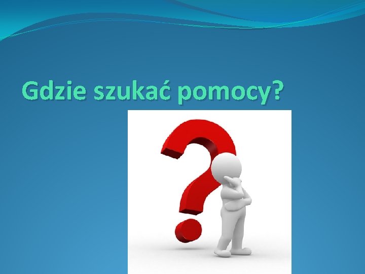 Gdzie szukać pomocy? 