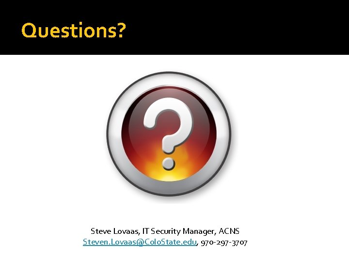 Questions? Steve Lovaas, IT Security Manager, ACNS Steven. Lovaas@Colo. State. edu, 970 -297 -3707