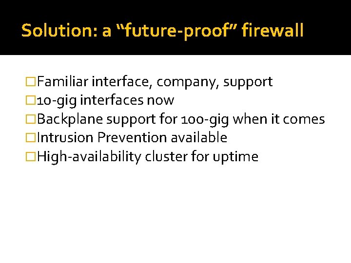 Solution: a “future-proof” firewall �Familiar interface, company, support � 10 -gig interfaces now �Backplane