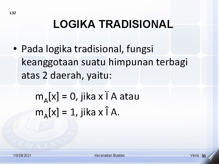 I. 32 LOGIKA TRADISIONAL • Pada logika tradisional, fungsi keanggotaan suatu himpunan terbagi atas