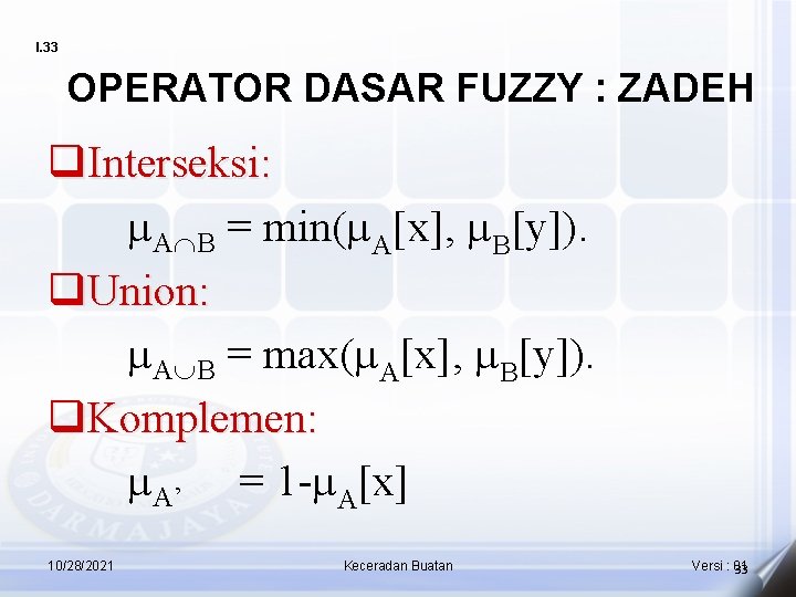 I. 33 OPERATOR DASAR FUZZY : ZADEH q. Interseksi: AÇB = min( A[x], B[y]).