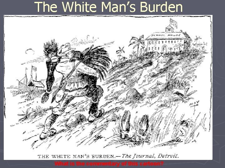 The White Man’s Burden What is the commentary of this cartoon? 