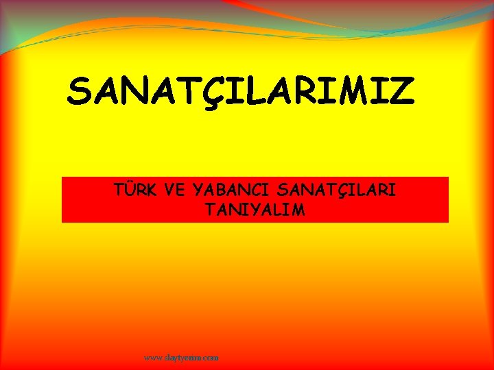 SANATÇILARIMIZ TÜRK VE YABANCI SANATÇILARI TANIYALIM www. slaytyerim. com 