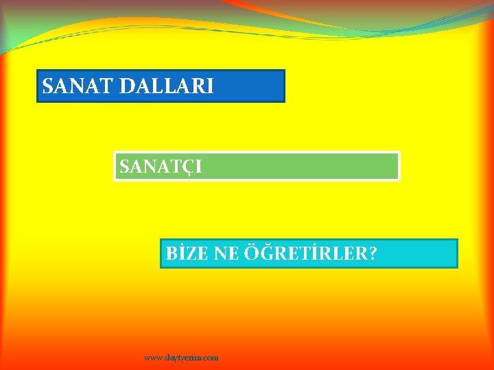 SANAT DALLARI SANATÇI BİZE NE ÖĞRETİRLER? www. slaytyerim. com 