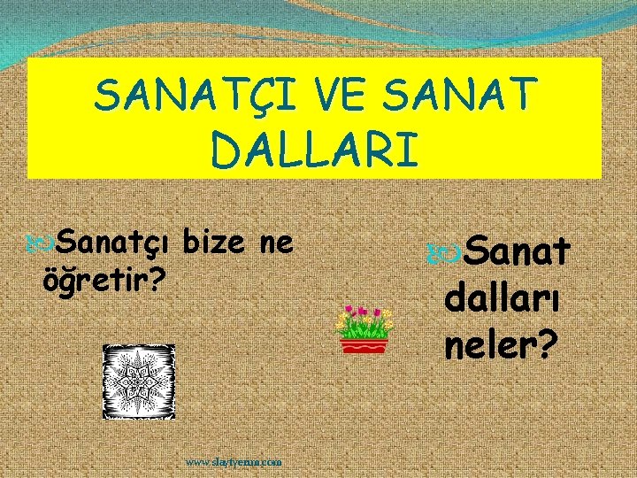 SANATÇI VE SANAT DALLARI Sanatçı bize ne öğretir? www. slaytyerim. com Sanat dalları neler?