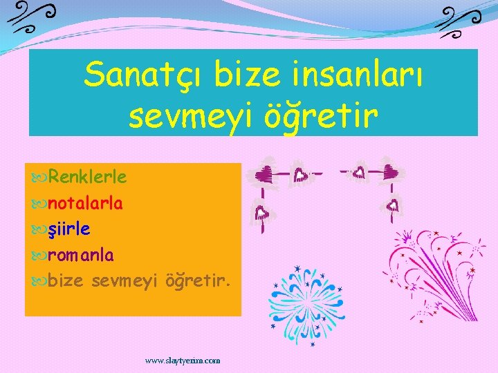 Sanatçı bize insanları sevmeyi öğretir Renklerle notalarla şiirle romanla bize sevmeyi öğretir. www. slaytyerim.