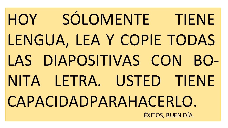 HOY SÓLOMENTE TIENE LENGUA, LEA Y COPIE TODAS LAS DIAPOSITIVAS CON BONITA LETRA. USTED