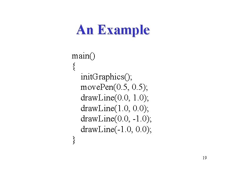 An Example main() { init. Graphics(); move. Pen(0. 5, 0. 5); draw. Line(0. 0,