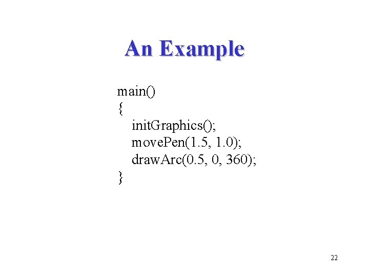 An Example main() { init. Graphics(); move. Pen(1. 5, 1. 0); draw. Arc(0. 5,