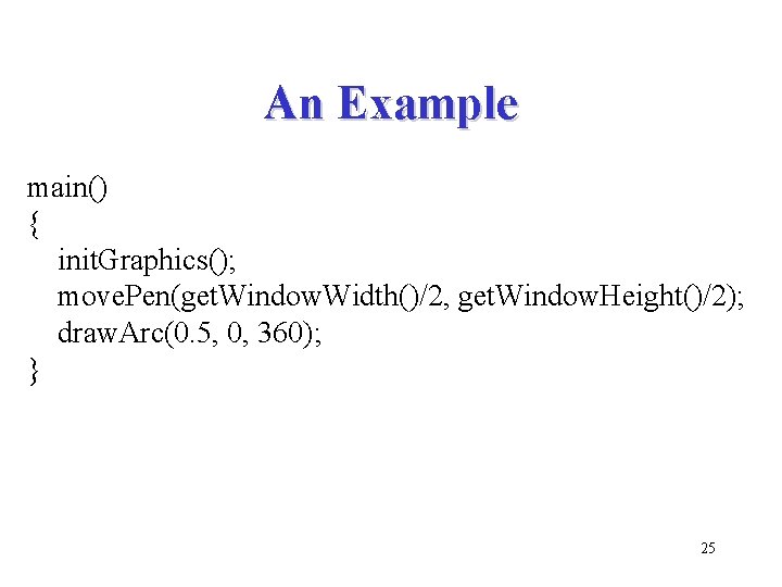 An Example main() { init. Graphics(); move. Pen(get. Window. Width()/2, get. Window. Height()/2); draw.