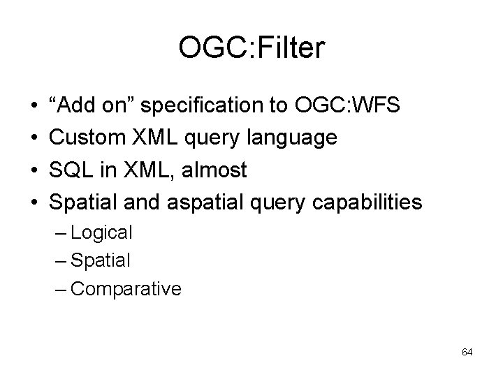 OGC: Filter • • “Add on” specification to OGC: WFS Custom XML query language
