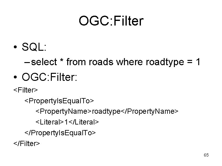 OGC: Filter • SQL: – select * from roads where roadtype = 1 •