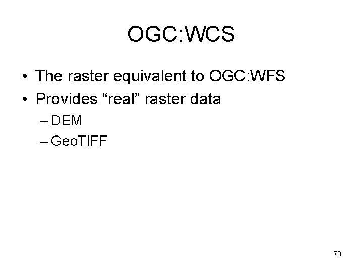 OGC: WCS • The raster equivalent to OGC: WFS • Provides “real” raster data