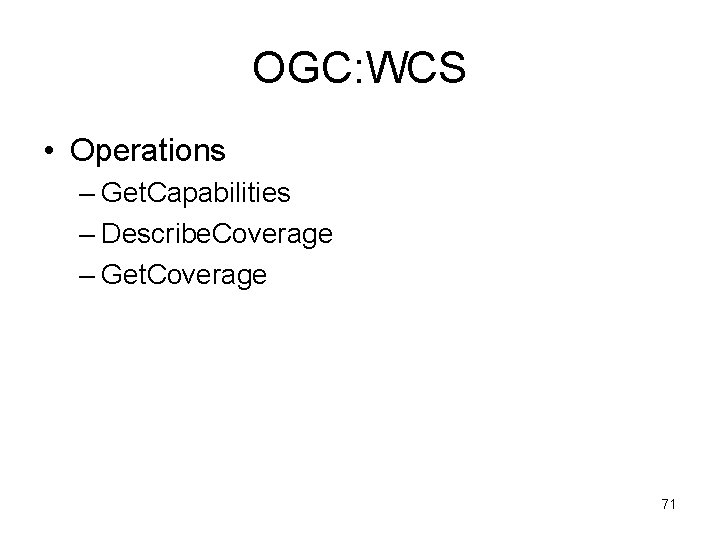 OGC: WCS • Operations – Get. Capabilities – Describe. Coverage – Get. Coverage 71