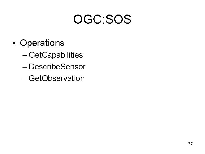 OGC: SOS • Operations – Get. Capabilities – Describe. Sensor – Get. Observation 77