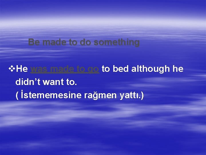 Be made to do something v. He was made to go to bed although