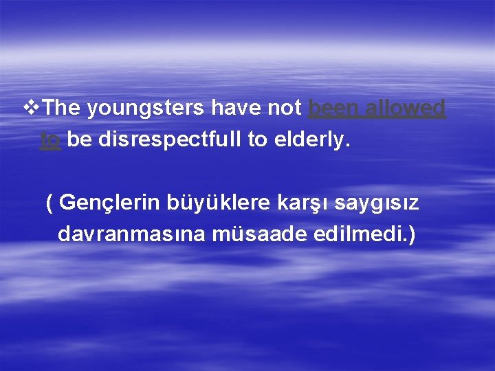 v. The youngsters have not been allowed to be disrespectfull to elderly. ( Gençlerin