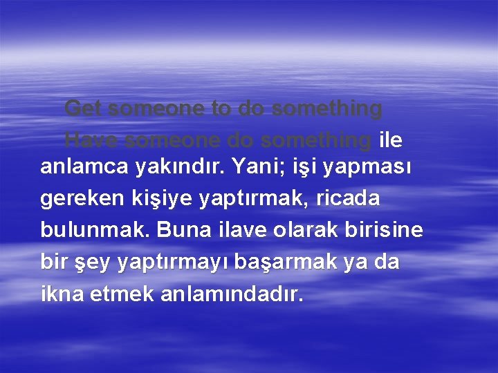 Get someone to do something Have someone do something ile anlamca yakındır. Yani; işi