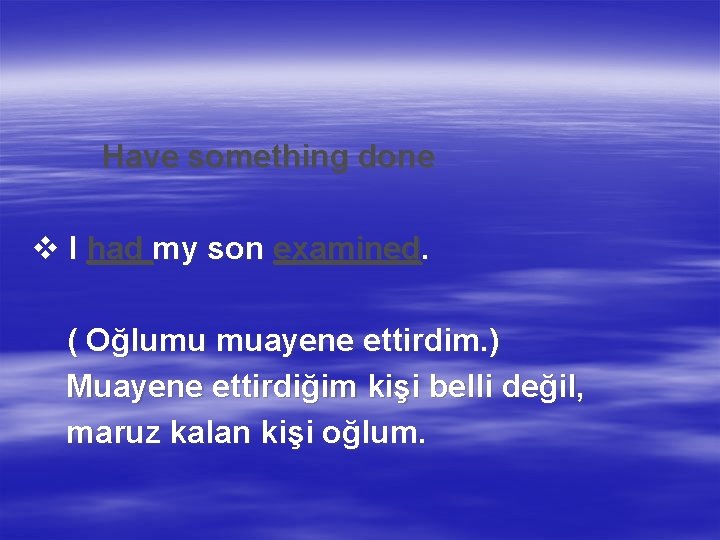 Have something done v I had my son examined. ( Oğlumu muayene ettirdim. )