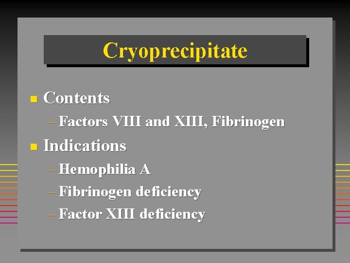 Cryoprecipitate n Contents – Factors VIII and XIII, Fibrinogen n Indications – Hemophilia A