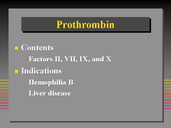 Prothrombin n Contents – Factors II, VII, IX, and X n Indications – Hemophilia