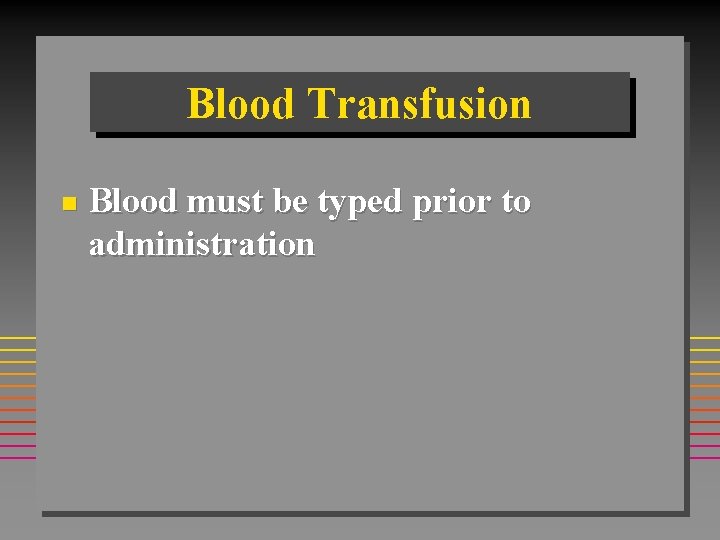 Blood Transfusion n Blood must be typed prior to administration 