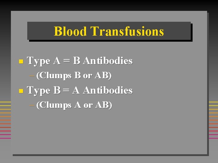 Blood Transfusions n Type A = B Antibodies – (Clumps B or AB) n