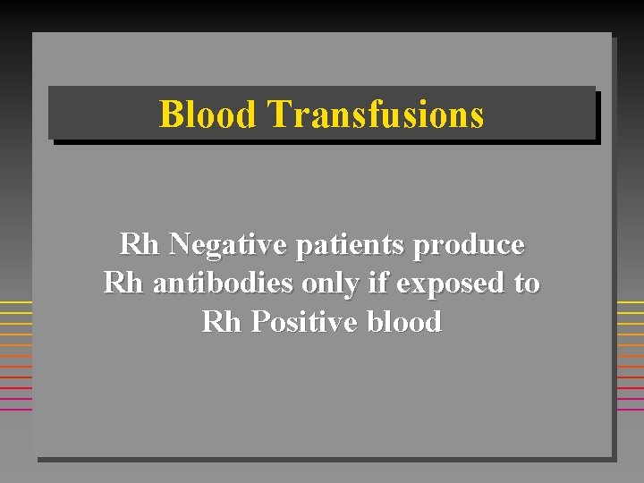 Blood Transfusions Rh Negative patients produce Rh antibodies only if exposed to Rh Positive