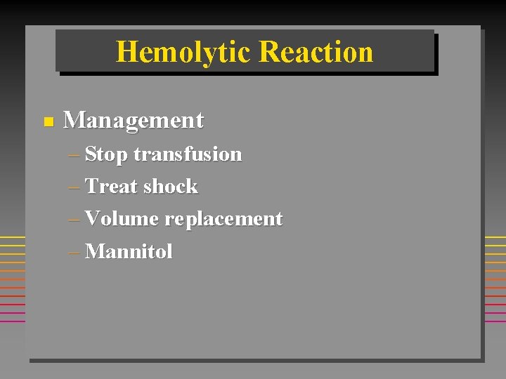 Hemolytic Reaction n Management – Stop transfusion – Treat shock – Volume replacement –