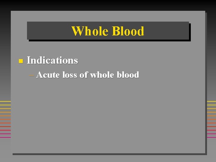 Whole Blood n Indications – Acute loss of whole blood 