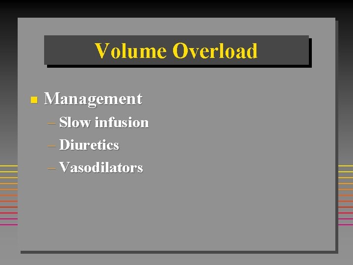 Volume Overload n Management – Slow infusion – Diuretics – Vasodilators 