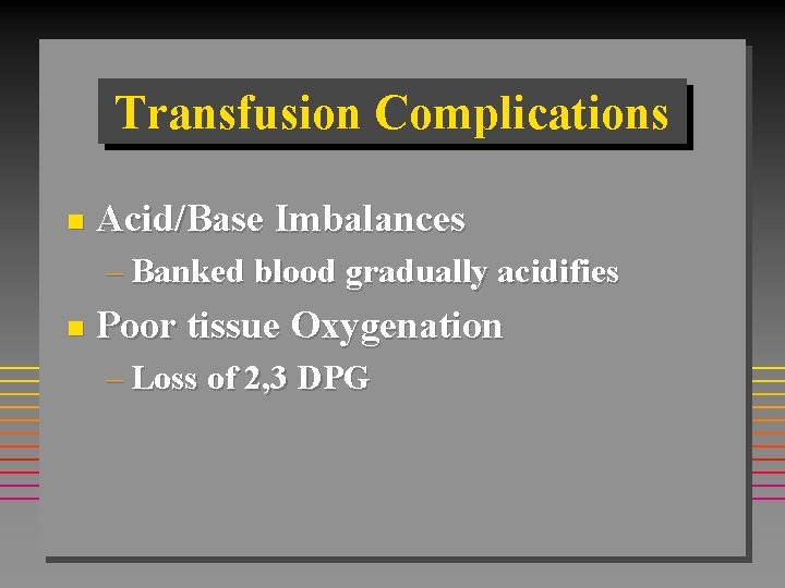 Transfusion Complications n Acid/Base Imbalances – Banked blood gradually acidifies n Poor tissue Oxygenation
