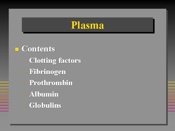 Plasma n Contents – Clotting factors – Fibrinogen – Prothrombin – Albumin – Globulins