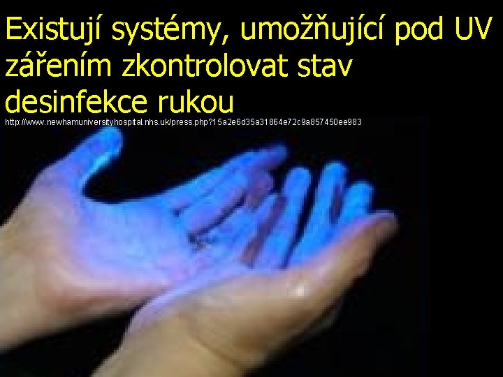 Existují systémy, umožňující pod UV zářením zkontrolovat stav desinfekce rukou http: //www. newhamuniversityhospital. nhs.