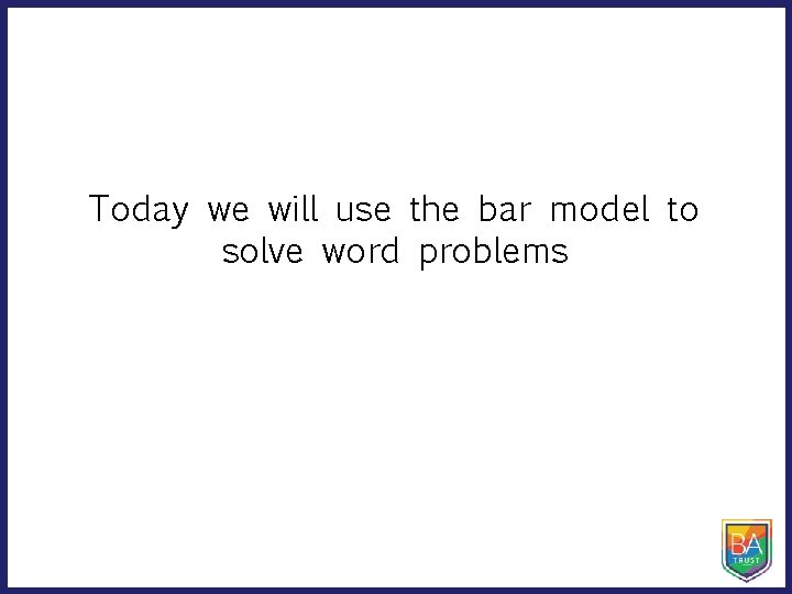 Today we will use the bar model to solve word problems 