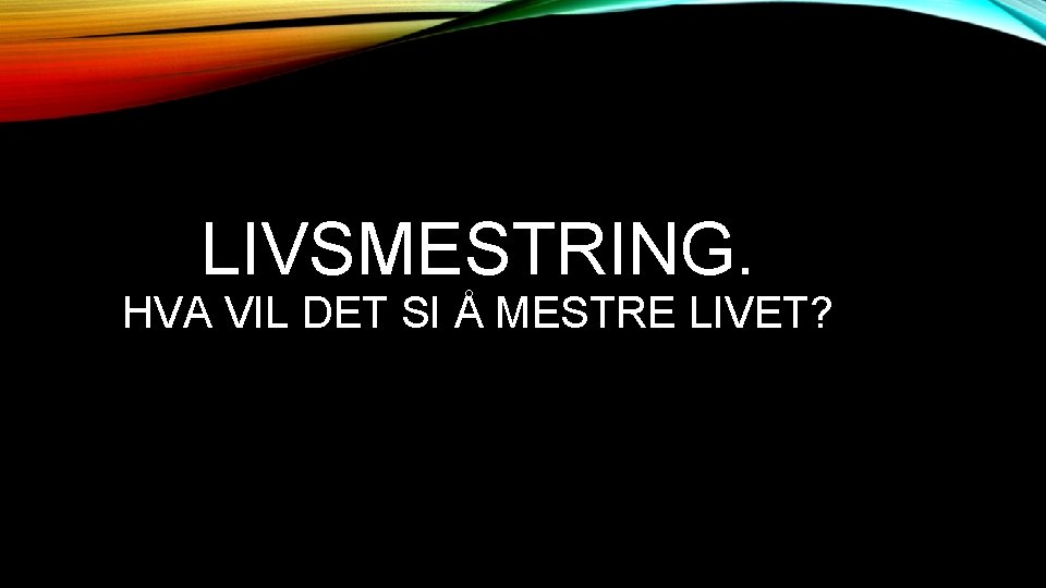 LIVSMESTRING. HVA VIL DET SI Å MESTRE LIVET? 