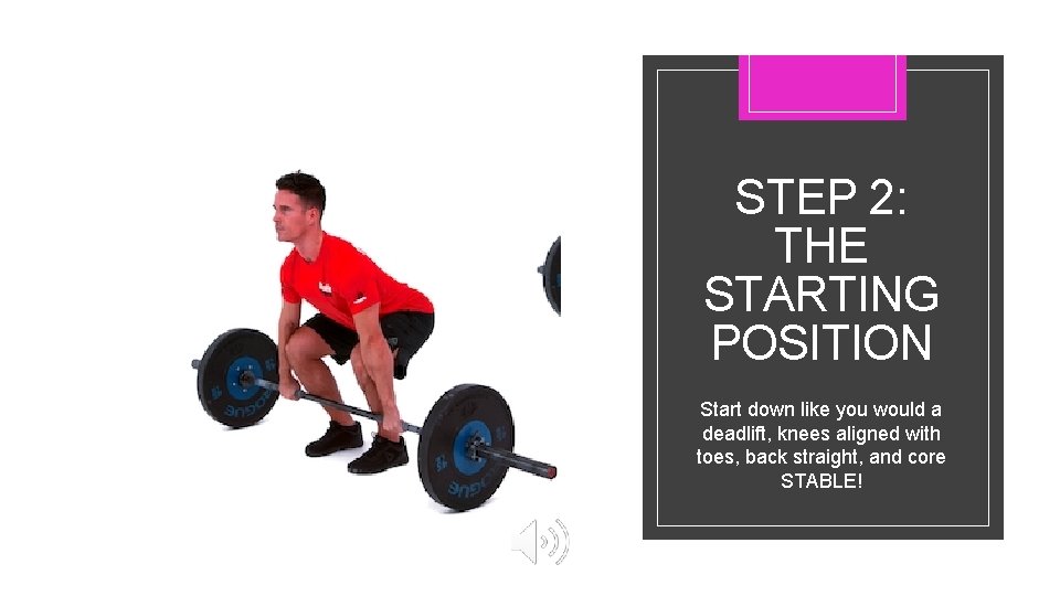 STEP 2: THE STARTING POSITION Start down like you would a deadlift, knees aligned