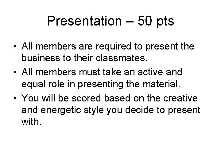 Presentation – 50 pts • All members are required to present the business to