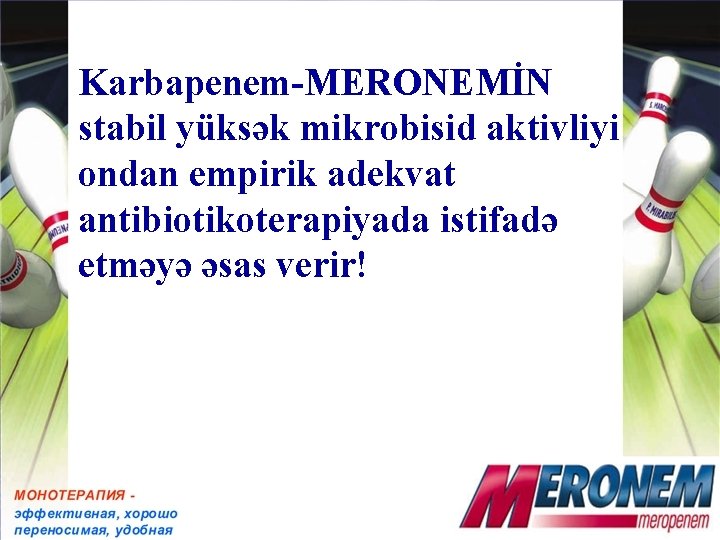Karbapenem-MERONEMİN stabil yüksək mikrobisid aktivliyi ondan empirik adekvat antibiotikoterapiyada istifadə etməyə əsas verir! 