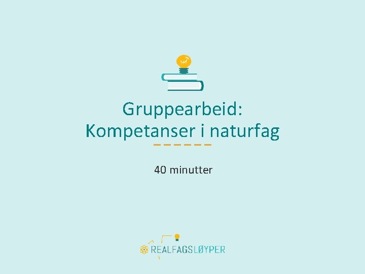 Gruppearbeid: Kompetanser i naturfag 40 minutter 