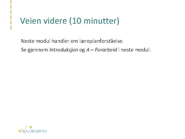 Veien videre (10 minutter) Neste modul handler om læreplanforståelse. Se gjennom Introduksjon og A