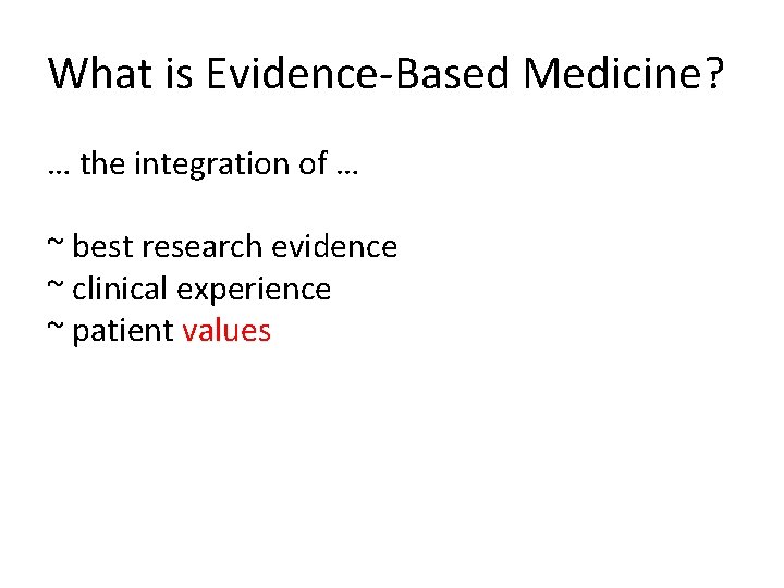 What is Evidence-Based Medicine? … the integration of … ~ best research evidence ~