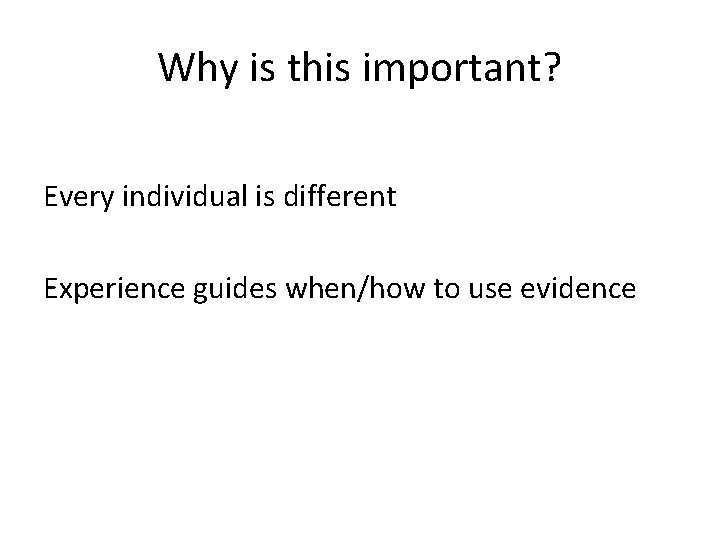 Why is this important? Every individual is different Experience guides when/how to use evidence