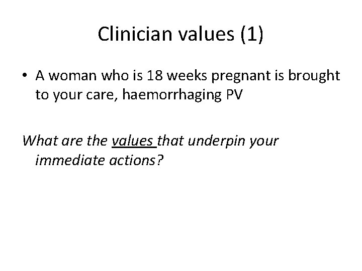 Clinician values (1) • A woman who is 18 weeks pregnant is brought to