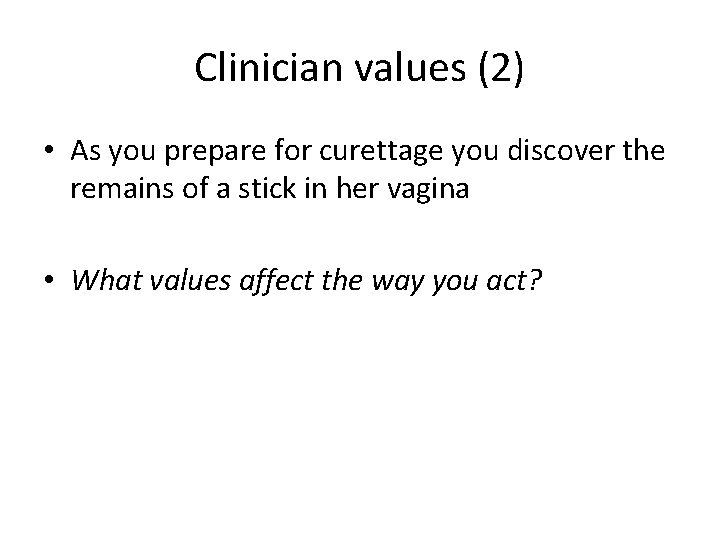 Clinician values (2) • As you prepare for curettage you discover the remains of