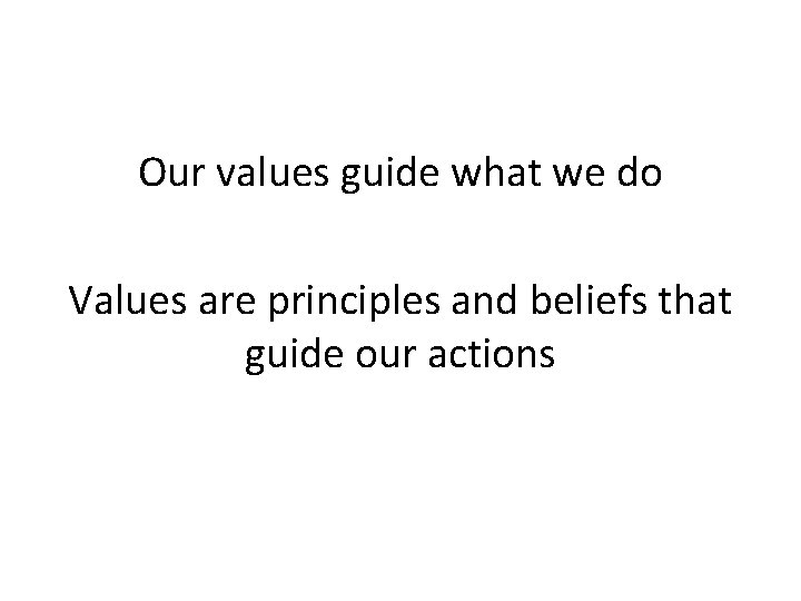 Our values guide what we do Values are principles and beliefs that guide our