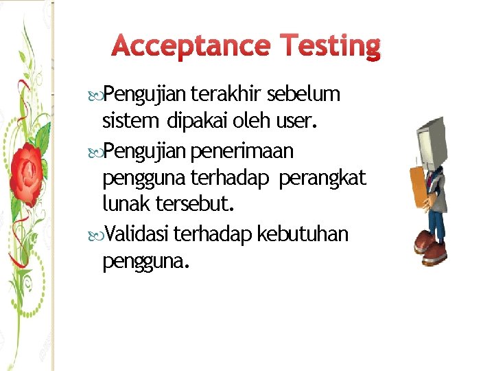 Acceptance Testing Pengujian terakhir sebelum sistem dipakai oleh user. Pengujian penerimaan pengguna terhadap perangkat