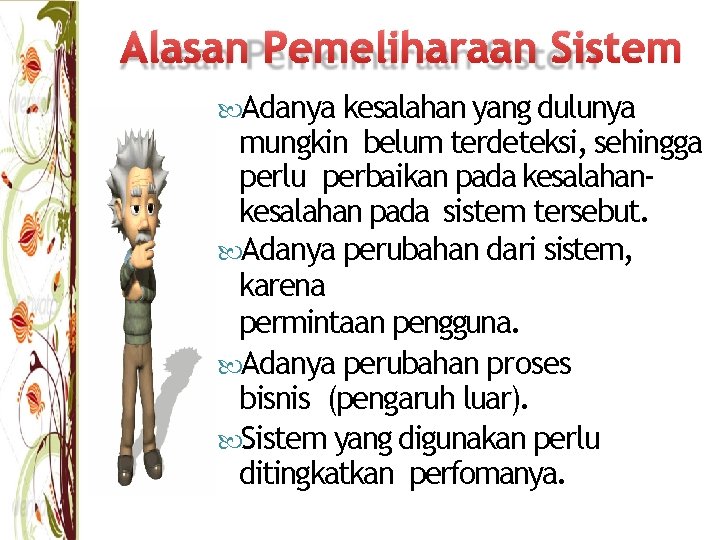 Alasan Pemeliharaan Sistem Adanya kesalahan yang dulunya mungkin belum terdeteksi, sehingga perlu perbaikan pada