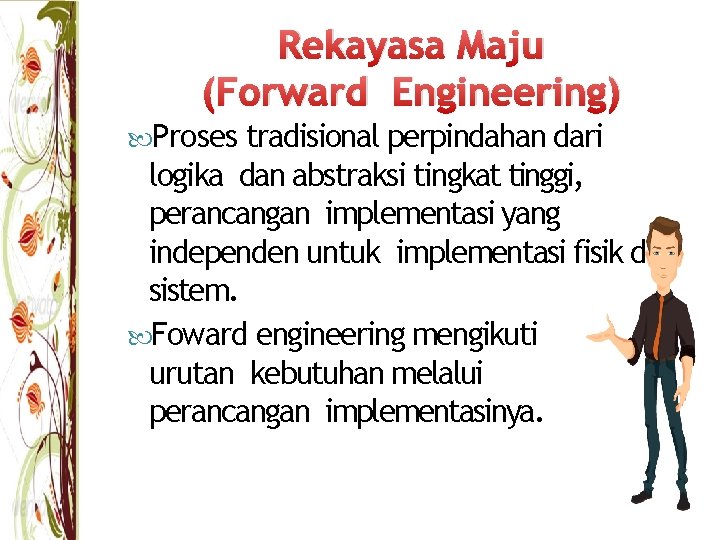 Rekayasa Maju (Forward Engineering) Proses tradisional perpindahan dari logika dan abstraksi tingkat tinggi, perancangan